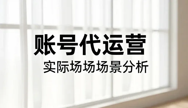 账号代运营在内容创作中的实际应用场景分析